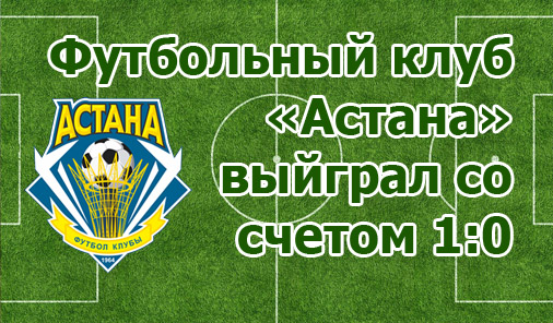 Футбольный клуб «Астана» выйграл