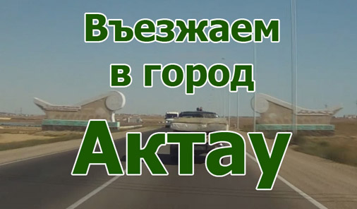 Въезжаем в Актау видео